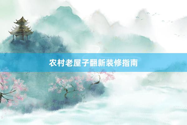 农村老屋子翻新装修指南