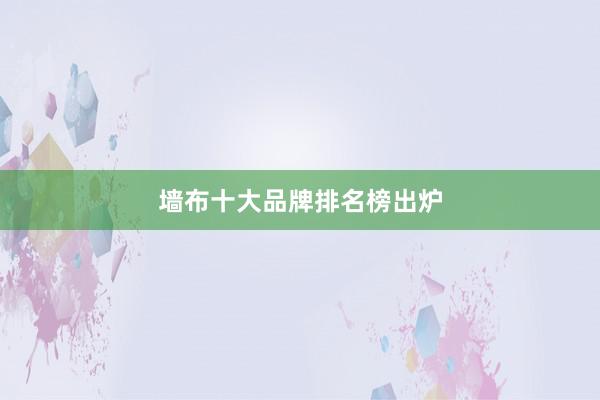 墙布十大品牌排名榜出炉