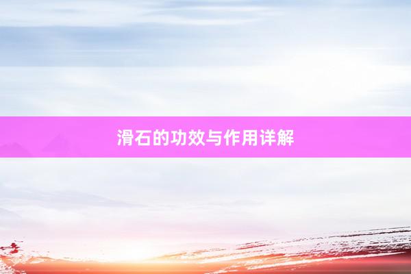滑石的功效与作用详解